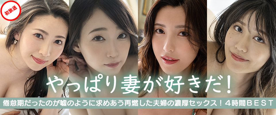 やっぱり妻が好きだ！倦怠期だったのが嘘のように求めあう再燃した夫婦の濃厚セックス！４時間ＢＥＳＴ