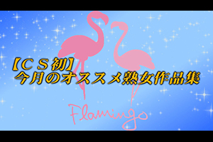 【CS初】今月のオススメ熟女作品集