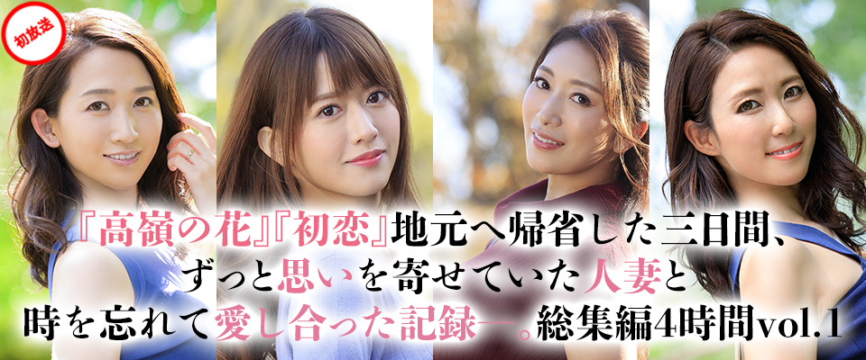 【マドンナ】『高嶺の花』『初恋』地元へ帰省した三日間、ずっと思いを寄せていた人妻と時を忘れて愛し合った記録―。総集編４時間vol.1