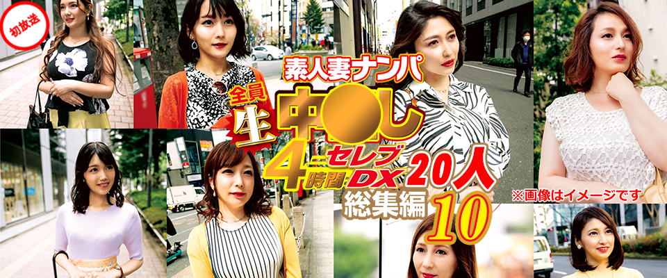 素人妻ナンパ全員生中●しセレブDX 20人 4時間総集編 10