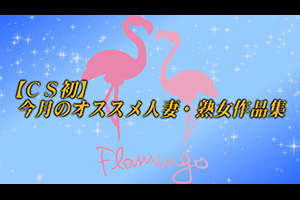 【CS初】今月のオススメ人妻・熟女作品集