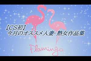 【CS初】今月のオススメ人妻・熟女作品集