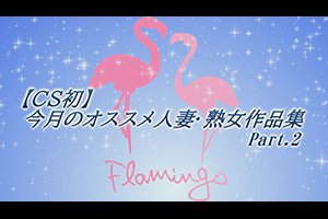 【CS初】今月のオススメ人妻・熟女作品集Part.2