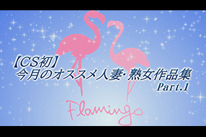 【CS初】今月のオススメ人妻・熟女作品集Part.1