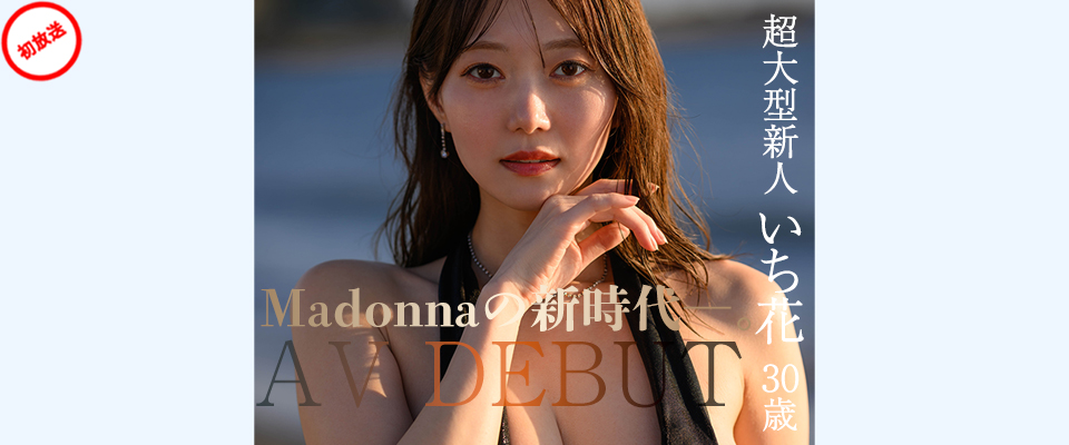 Madonnaの新時代―。 超大型新人 いち花 30歳 AV DEBUT