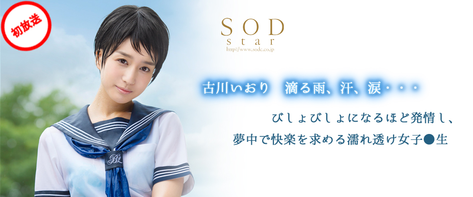 【SODstar】古川いおり　滴る雨、汗、涙・・・びしょびしょになるほど発情し、夢中で快楽を求める濡れ透け女子●生　