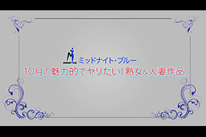 ミッドナイト・ブルー 10月の魅力的でヤリたい！熟女＆人妻作品