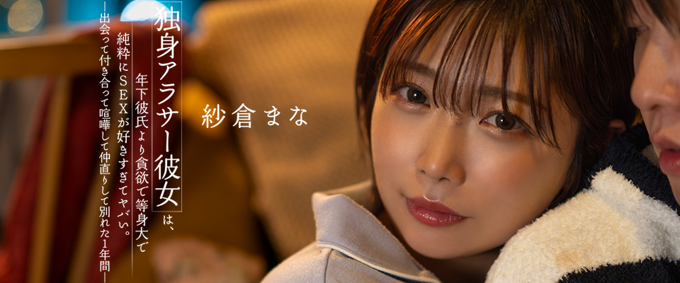 紗倉まな　独身アラサー彼女は、年下彼氏より貪欲で等身大で純粋にＳＥＸが好きすぎてヤバい。出会って付き合って喧嘩して仲直りして別れた１年間