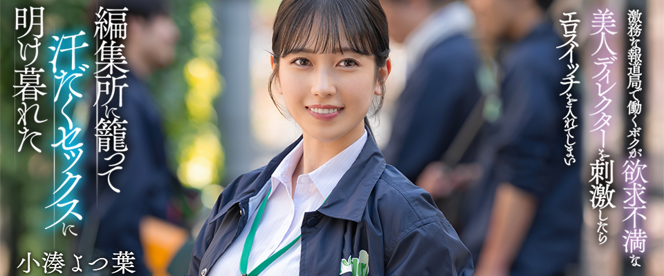 小湊よつ葉　激務な報道局で働くボクが欲求不満な美人ディレクターを刺激したらエロスイッチを入れてしまい編集所に籠って汗だくセックスに明け暮れた