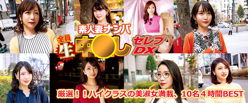 素人妻ナンパ全員生中●しセレブＤＸ　厳選！！ハイクラスの美淑女満載、１０名４時間ＢＥＳＴ