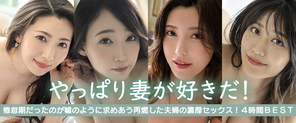 やっぱり妻が好きだ！倦怠期だったのが嘘のように求めあう再燃した夫婦の濃厚セックス！４時間ＢＥＳＴ