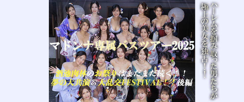 マドンナ専属バスツアー２０２５　ハーレムを掴み取った男たちが極上の美女を独占！！酒池肉林のお祭りはまだまだ続く！！夢の大共演＆大乱交ＦＥＳＴＩＶＡＬ！！後編