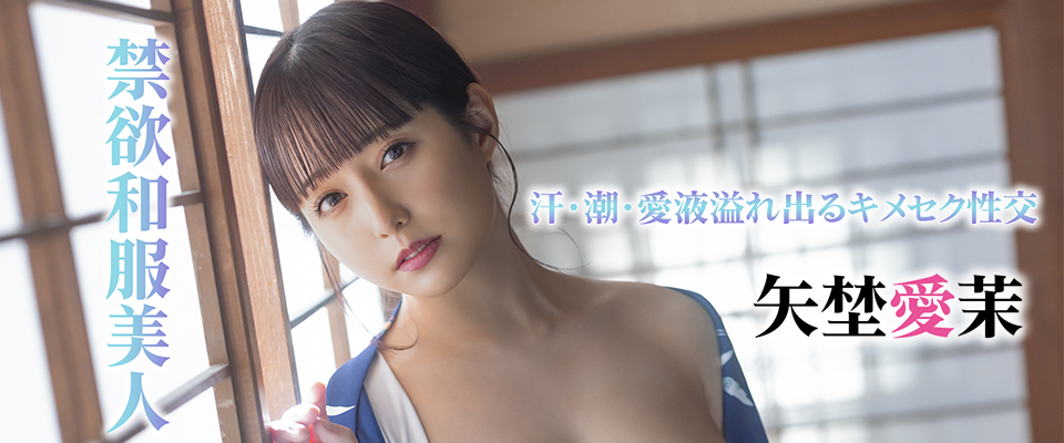 矢埜愛茉　禁欲和服美人　汗・潮・愛液溢れ出るキメセク性交
