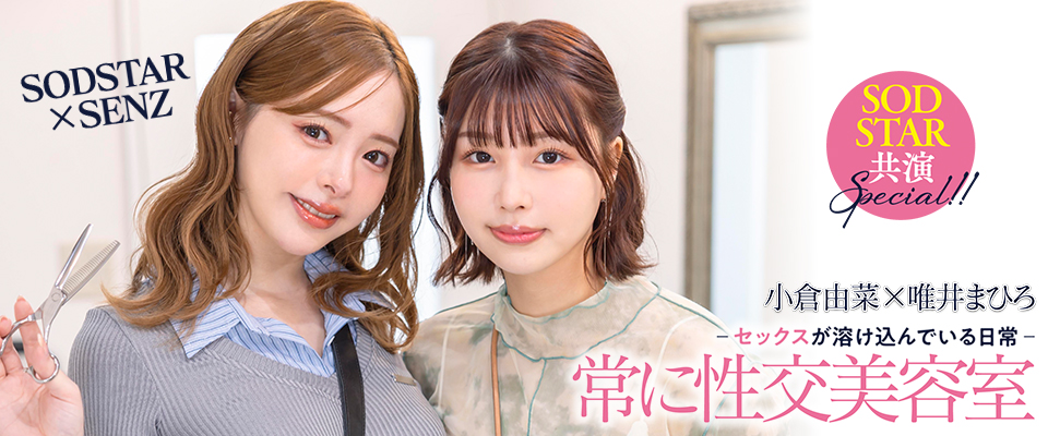 小倉由菜×唯井まひろ　ＳＯＤＳＴＡＲ×ＳＥＮＺ　－セックスが溶け込んでいる日常－　常に性交美容室