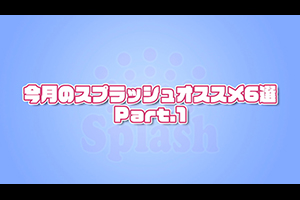 今月のスプラッシュオススメ6選Part.1