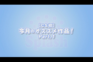【CS初】今月のオススメ作品！Part.1