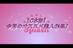 【CS初】今月のオススメ素人作品！