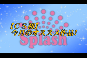 【CS初】今月のオススメ作品！