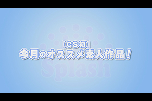 【CS初】今月のオススメ素人作品！