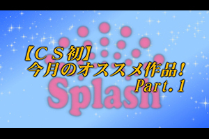 【CS初】今月のオススメ作品！Part.1