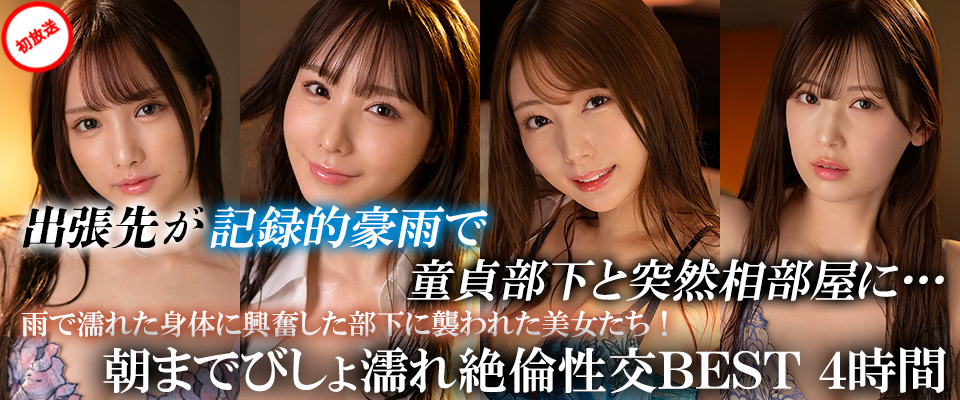 出張先が記録的豪雨で童貞部下と突然相部屋に…雨で濡れた身体に興奮した部下に襲われた美女たち！朝までびしょ濡れ絶倫性交ＢＥＳＴ ４時間