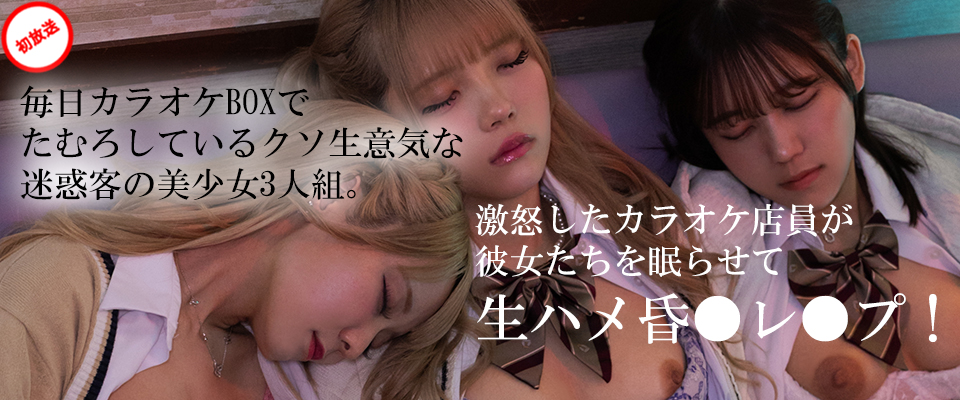 毎日カラオケBOXでたむろしているクソ生意気な迷惑客の美少女3人組。激怒したカラオケ店員が彼女たちを眠らせて生ハメ昏●レ●プ！