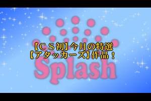 【CS初】今月の特選【アタッカーズ】作品！ 