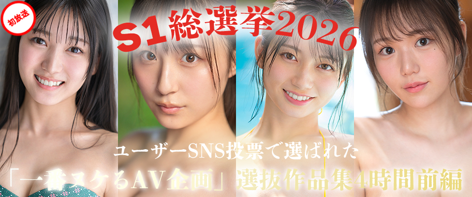 S1総選挙2026 ユーザーSNS投票で選ばれた 「一番ヌケるAV企画」 選抜作品集４時間前編